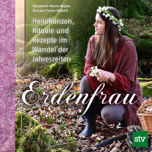 Erdenfrau - Heilpflanzen, Rituale und Rezepte im Wandel der Jahreszeiten